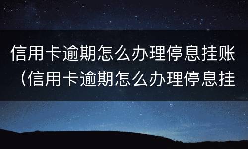 信用卡逾期怎么办理停息挂账（信用卡逾期怎么办理停息挂账需要什么证明）