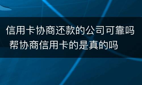 信用卡协商还款的公司可靠吗 帮协商信用卡的是真的吗