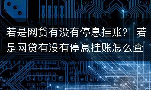 若是网贷有没有停息挂账？ 若是网贷有没有停息挂账怎么查