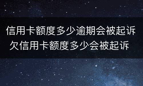 信用卡额度多少逾期会被起诉 欠信用卡额度多少会被起诉