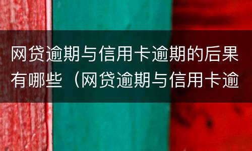 网贷逾期与信用卡逾期的后果有哪些（网贷逾期与信用卡逾期的后果有哪些不同）