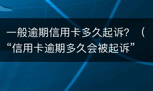 一般逾期信用卡多久起诉？（“信用卡逾期多久会被起诉”）