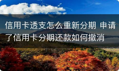 信用卡透支怎么重新分期 申请了信用卡分期还款如何撤消