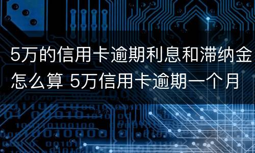 5万的信用卡逾期利息和滞纳金怎么算 5万信用卡逾期一个月利息加违约金