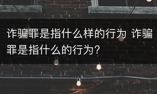 诈骗罪是指什么样的行为 诈骗罪是指什么的行为?