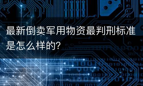 最新倒卖军用物资最判刑标准是怎么样的？