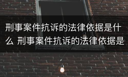刑事案件抗诉的法律依据是什么 刑事案件抗诉的法律依据是什么呢
