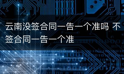 云南没签合同一告一个准吗 不签合同一告一个准