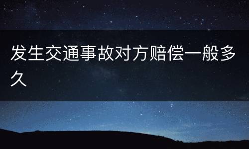 发生交通事故对方赔偿一般多久