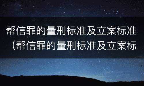 帮信罪的量刑标准及立案标准（帮信罪的量刑标准及立案标准是多少）