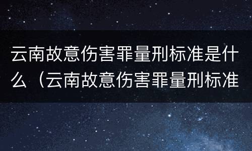 云南故意伤害罪量刑标准是什么（云南故意伤害罪量刑标准是什么样的）
