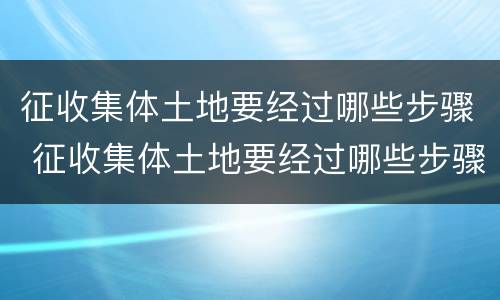 征收集体土地要经过哪些步骤 征收集体土地要经过哪些步骤确认