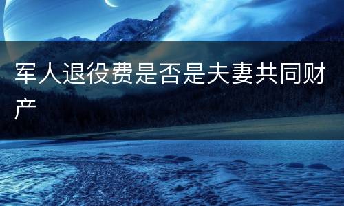 军人退役费是否是夫妻共同财产