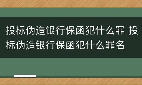 投标伪造银行保函犯什么罪 投标伪造银行保函犯什么罪名