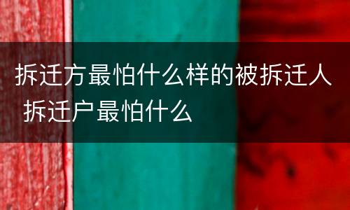 拆迁方最怕什么样的被拆迁人 拆迁户最怕什么