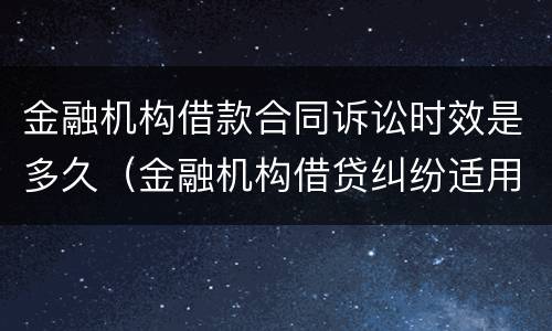 金融机构借款合同诉讼时效是多久（金融机构借贷纠纷适用哪些法律）