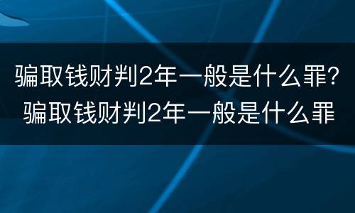 骗取钱财判2年一般是什么罪？ 骗取钱财判2年一般是什么罪行