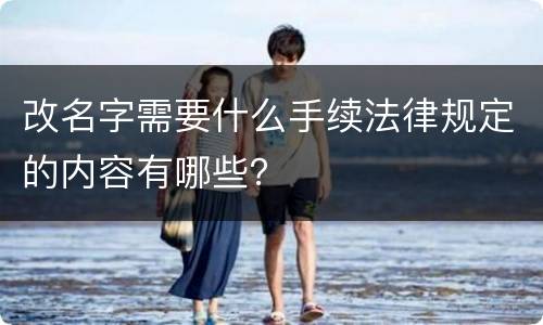 改名字需要什么手续法律规定的内容有哪些？