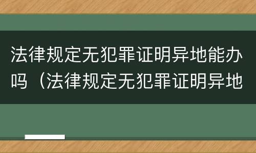 法律规定无犯罪证明异地能办吗（法律规定无犯罪证明异地能办吗）