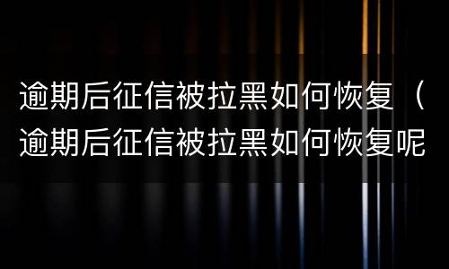 逾期后征信被拉黑如何恢复（逾期后征信被拉黑如何恢复呢）