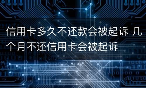信用卡多久不还款会被起诉 几个月不还信用卡会被起诉
