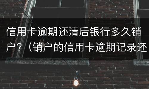 信用卡逾期还清后银行多久销户?（销户的信用卡逾期记录还保留）