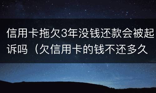 信用卡拖欠3年没钱还款会被起诉吗（欠信用卡的钱不还多久会被起诉）