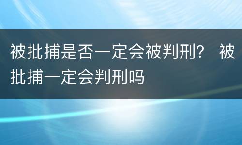 被批捕是否一定会被判刑？ 被批捕一定会判刑吗