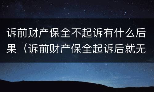 诉前财产保全不起诉有什么后果（诉前财产保全起诉后就无效了吗）