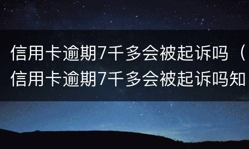 信用卡逾期7千多会被起诉吗（信用卡逾期7千多会被起诉吗知乎）