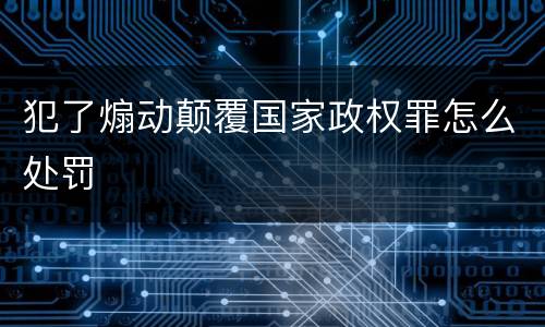 犯了煽动颠覆国家政权罪怎么处罚