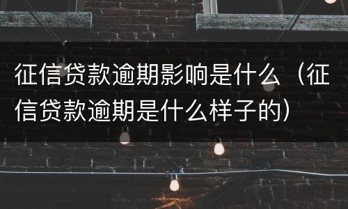 征信贷款逾期影响是什么（征信贷款逾期是什么样子的）