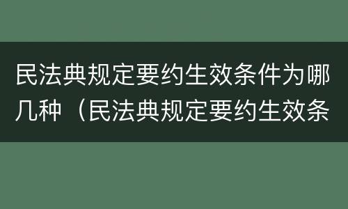 民法典规定要约生效条件为哪几种（民法典规定要约生效条件为哪几种情形）