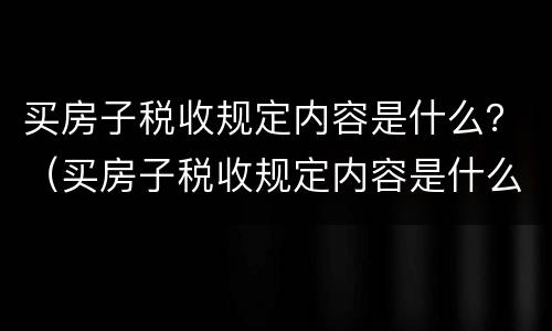买房子税收规定内容是什么？（买房子税收规定内容是什么意思）