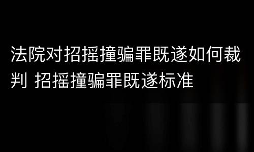 法院对招摇撞骗罪既遂如何裁判 招摇撞骗罪既遂标准