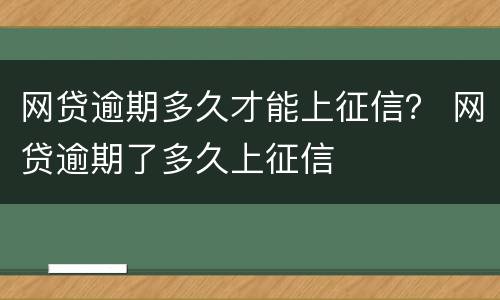 网贷逾期多久才能上征信？ 网贷逾期了多久上征信