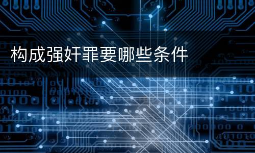构成强奸罪要哪些条件