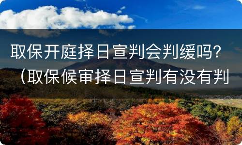 取保开庭择日宣判会判缓吗？（取保候审择日宣判有没有判缓刑的）