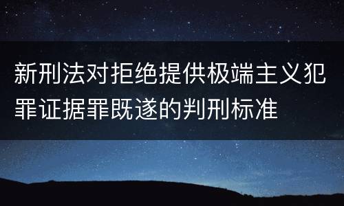 新刑法对拒绝提供极端主义犯罪证据罪既遂的判刑标准