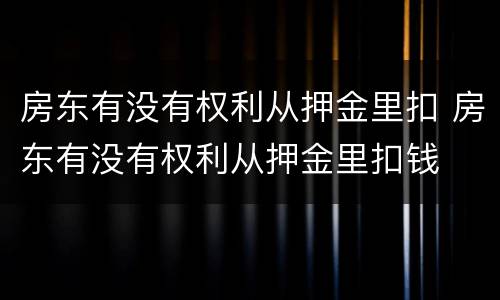 房东有没有权利从押金里扣 房东有没有权利从押金里扣钱
