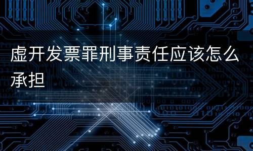 虚开发票罪刑事责任应该怎么承担