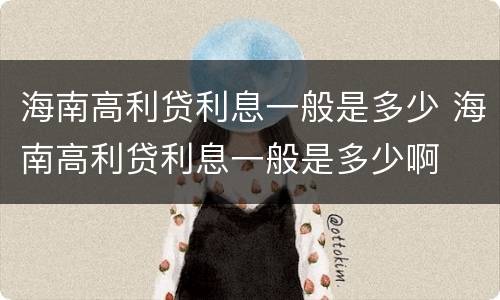 海南高利贷利息一般是多少 海南高利贷利息一般是多少啊