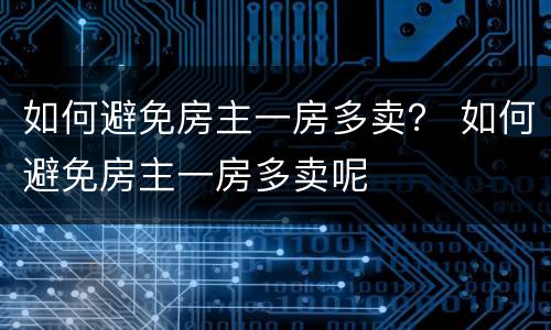 如何避免房主一房多卖？ 如何避免房主一房多卖呢