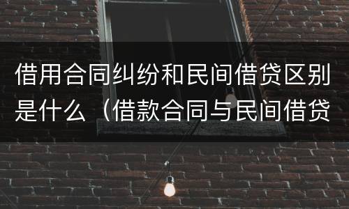 借用合同纠纷和民间借贷区别是什么（借款合同与民间借贷）