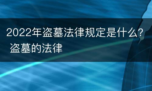 2022年盗墓法律规定是什么？ 盗墓的法律