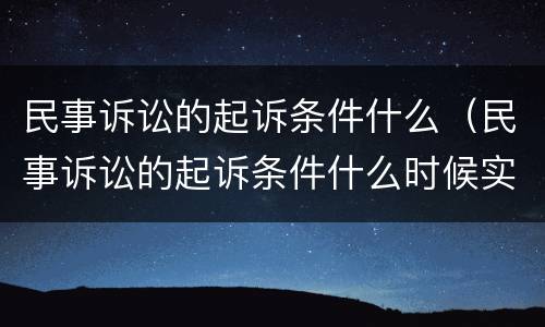 民事诉讼的起诉条件什么（民事诉讼的起诉条件什么时候实行）