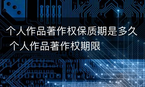个人作品著作权保质期是多久 个人作品著作权期限