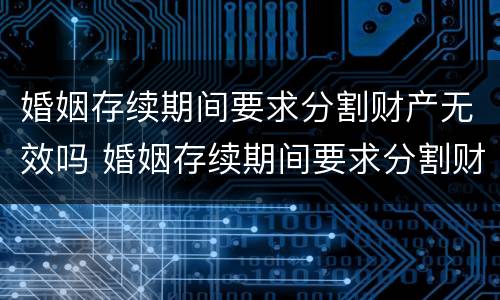 婚姻存续期间要求分割财产无效吗 婚姻存续期间要求分割财产无效吗怎么办