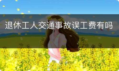 退休工人交通事故误工费有吗