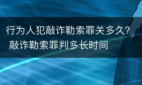 行为人犯敲诈勒索罪关多久？ 敲诈勒索罪判多长时间